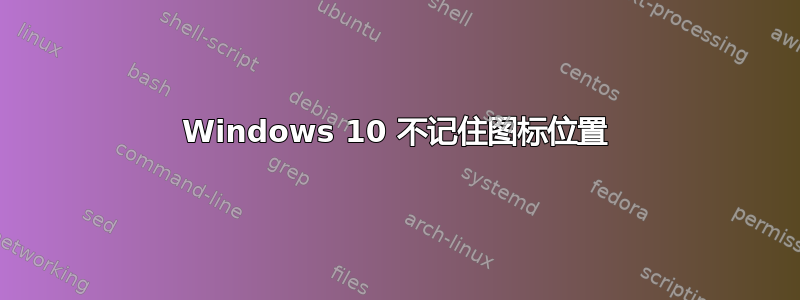 Windows 10 不记住图标位置