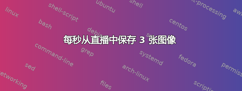 每秒从直播中保存 3 张图像