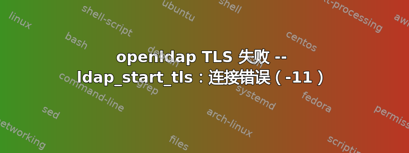 openldap TLS 失败 -- ldap_start_tls：连接错误（-11）