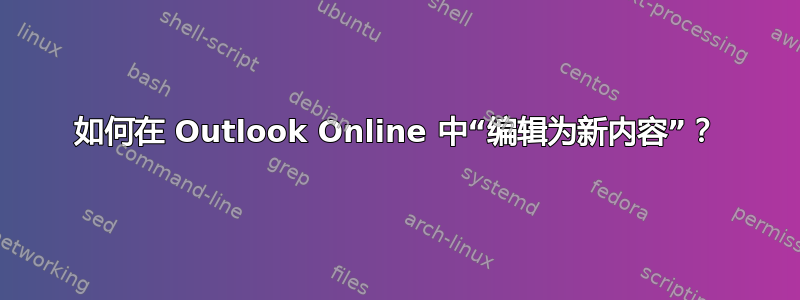 如何在 Outlook Online 中“编辑为新内容”？