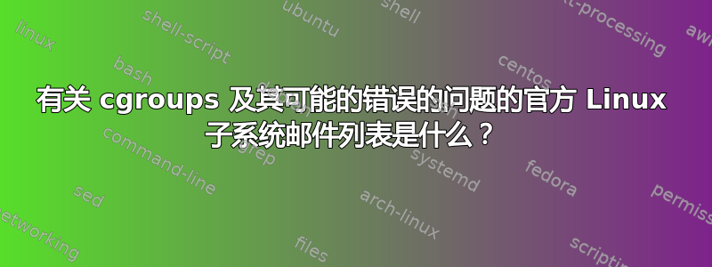 有关 cgroups 及其可能的错误的问题的官方 Linux 子系统邮件列表是什么？