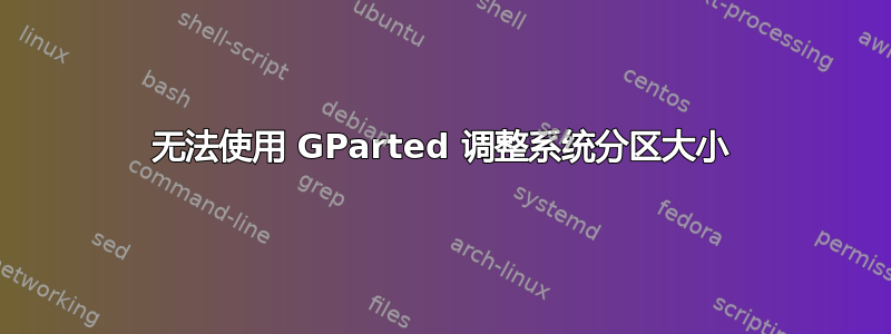 无法使用 GParted 调整系统分区大小