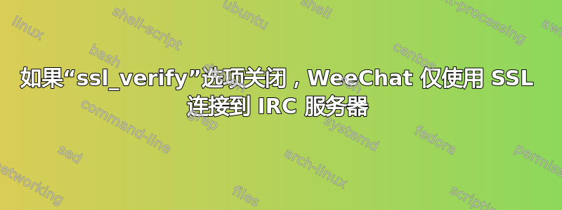 如果“ssl_verify”选项关闭，WeeChat 仅使用 SSL 连接到 IRC 服务器