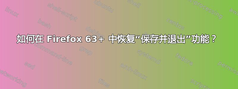 如何在 Firefox 63+ 中恢复“保存并退出”功能？