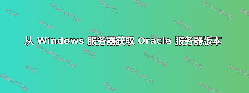 从 Windows 服务器获取 Oracle 服务器版本