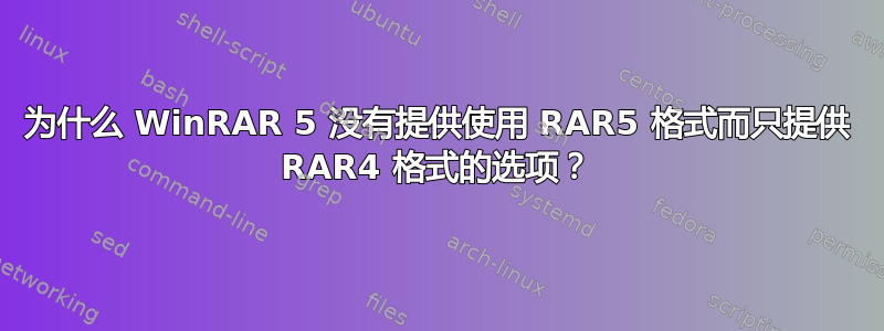 为什么 WinRAR 5 没有提供使用 RAR5 格式而只提供 RAR4 格式的选项？