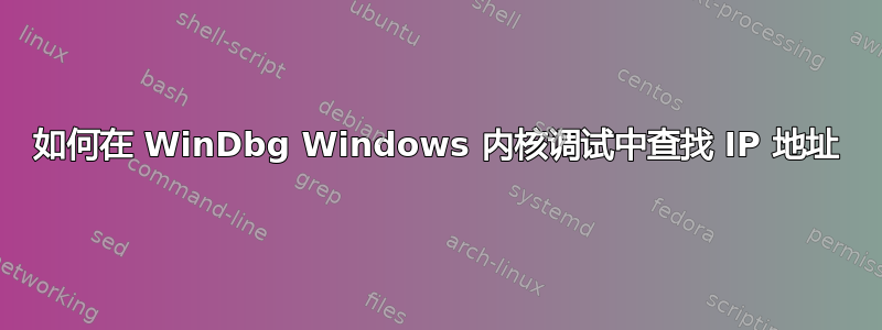 如何在 WinDbg Windows 内核调试中查找 IP 地址