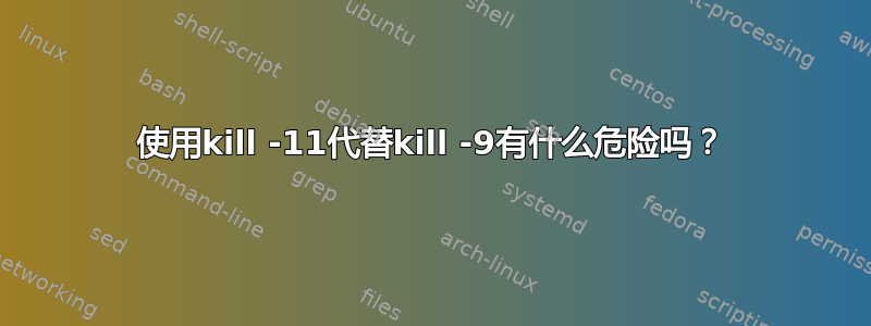 使用kill -11代替kill -9有什么危险吗？