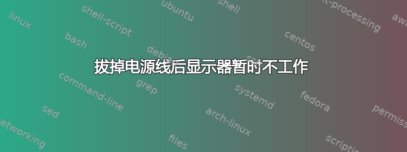 拔掉电源线后显示器暂时不工作