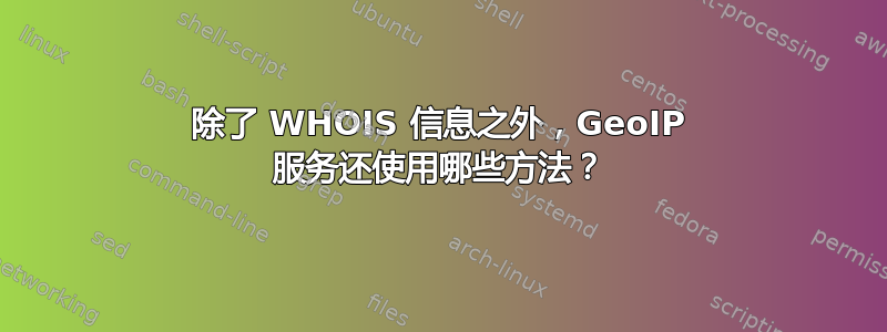 除了 WHOIS 信息之外，GeoIP 服务还使用哪些方法？