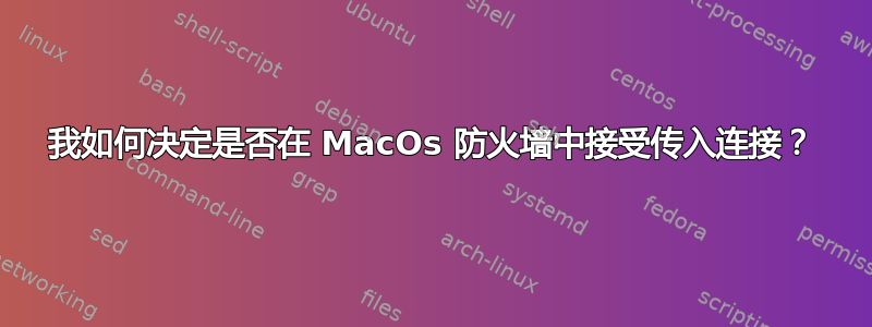 我如何决定是否在 MacOs 防火墙中接受传入连接？