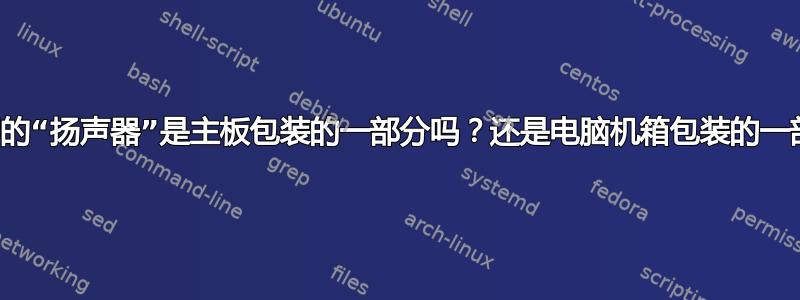 可拆卸的“扬声器”是主板包装的一部分吗？还是电脑机箱包装的一部分？