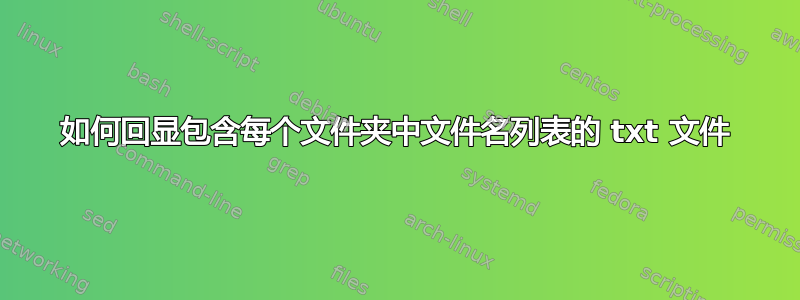 如何回显包含每个文件夹中文件名列表的 txt 文件