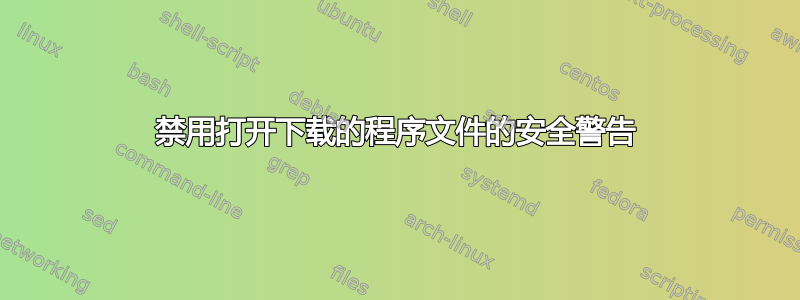 禁用打开下载的程序文件的安全警告