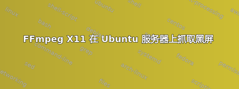 FFmpeg X11 在 Ubuntu 服务器上抓取黑屏