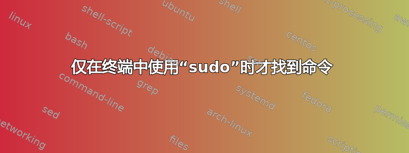 仅在终端中使用“sudo”时才找到命令