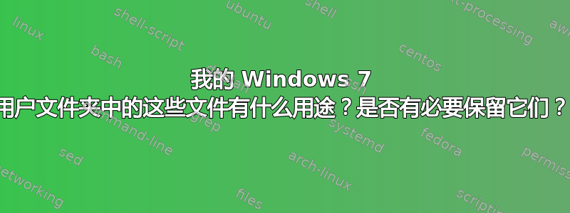 我的 Windows 7 用户文件夹中的这些文件有什么用途？是否有必要保留它们？