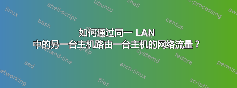 如何通过同一 LAN 中的另一台主机路由一台主机的网络流量？