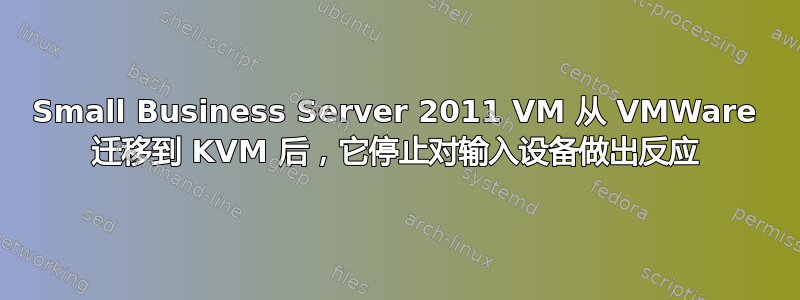 Small Business Server 2011 VM 从 VMWare 迁移到 KVM 后，它停止对输入设备做出反应