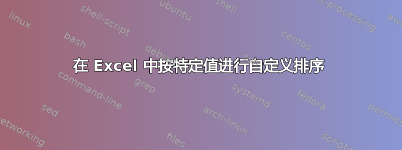 在 Excel 中按特定值进行自定义排序