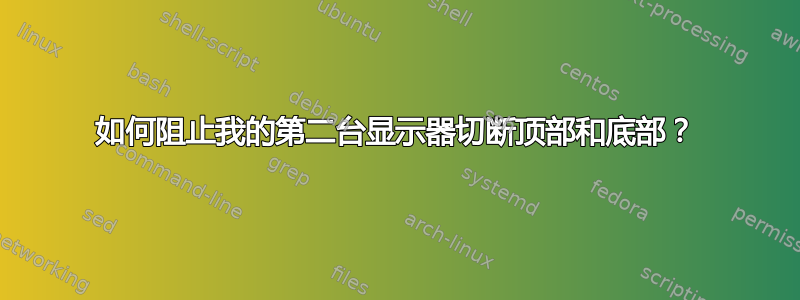 如何阻止我的第二台显示器切断顶部和底部？