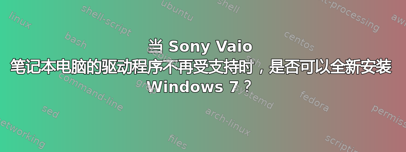 当 Sony Vaio 笔记本电脑的驱动程序不再受支持时，是否可以全新安装 Windows 7？