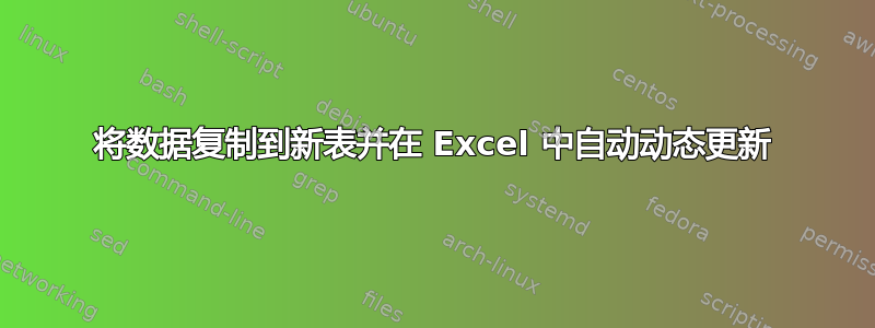 将数据复制到新表并在 Excel 中自动动态更新