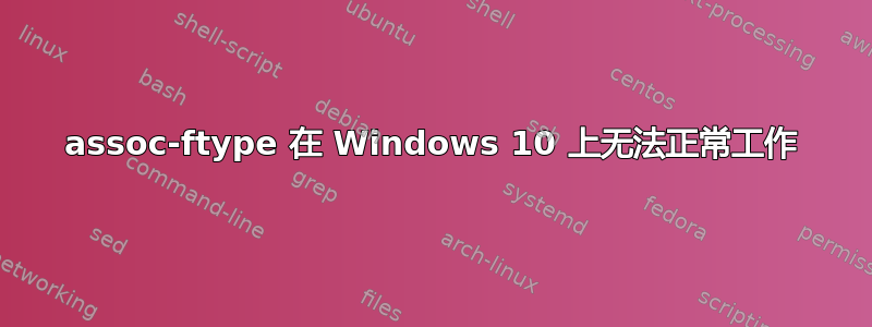 assoc-ftype 在 Windows 10 上无法正常工作
