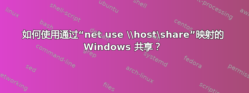 如何使用通过“net use \\host\share”映射的 Windows 共享？