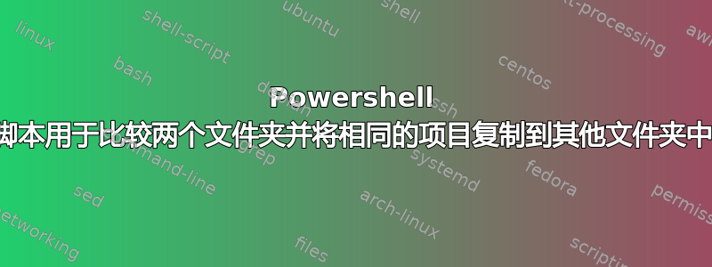 Powershell 脚本用于比较两个文件夹并将相同的项目复制到其他文件夹中