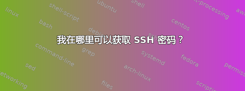 我在哪里可以获取 SSH 密码？