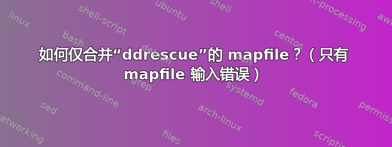 如何仅合并“ddrescue”的 mapfile？（只有 mapfile 输入错误）