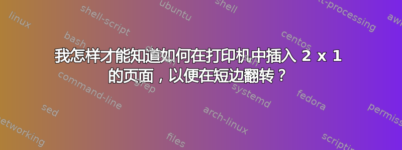 我怎样才能知道如何在打印机中插入 2 x 1 的页面，以便在短边翻转？