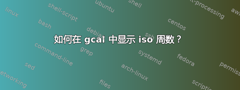 如何在 gcal 中显示 iso 周数？