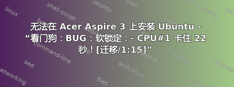 无法在 Acer Aspire 3 上安装 Ubuntu - “看门狗：BUG：软锁定：- CPU#1 卡住 22 秒！[迁移/1:15]”