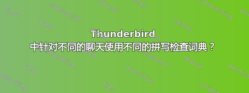 Thunderbird 中针对不同的聊天使用不同的拼写检查词典？