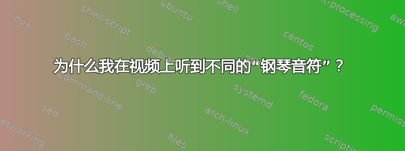 为什么我在视频上听到不同的“钢琴音符”？