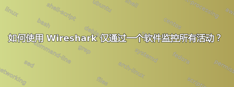 如何使用 Wireshark 仅通过一个软件监控所有活动？