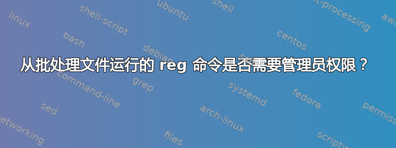 从批处理文件运行的 reg 命令是否需要管理员权限？