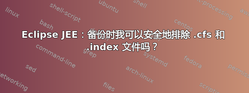 Eclipse JEE：备份时我可以安全地排除 .cfs 和 .index 文件吗？