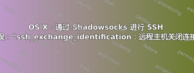 OS X：通过 Shadowsocks 进行 SSH 错误：“ssh_exchange_identification：远程主机关闭连接”