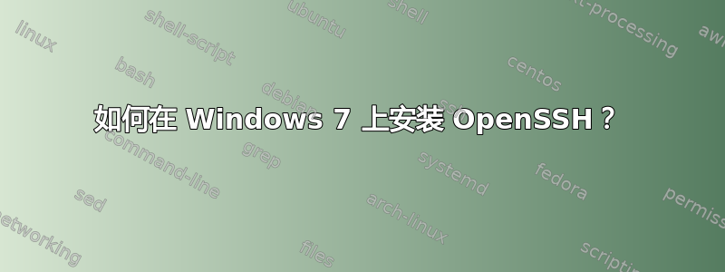 如何在 Windows 7 上安装 OpenSSH？