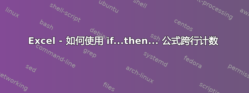 Excel - 如何使用 if...then... 公式跨行计数