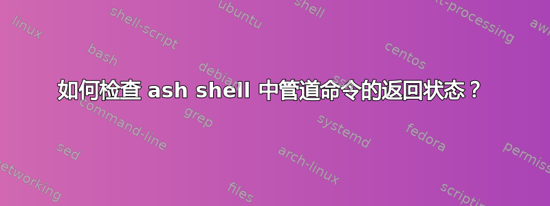 如何检查 ash shell 中管道命令的返回状态？