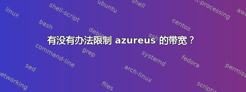 有没有办法限制 azureus 的带宽？