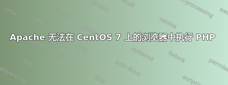 Apache 无法在 CentOS 7 上的浏览​​器中执行 PHP