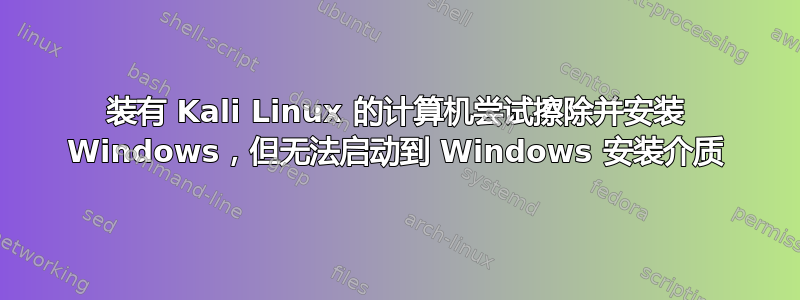 装有 Kali Linux 的计算机尝试擦除并安装 Windows，但无法启动到 Windows 安装介质