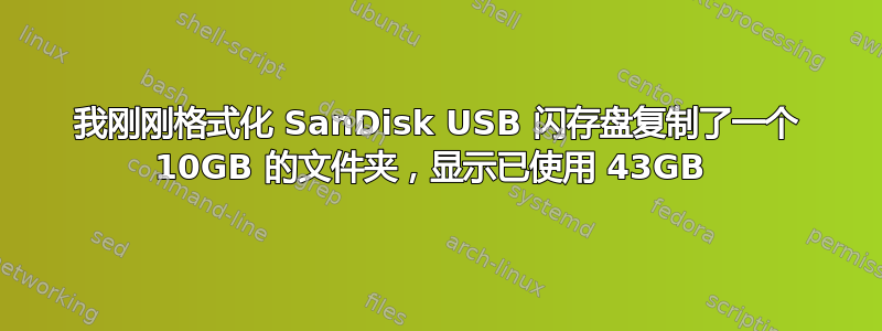 我刚刚格式化 SanDisk USB 闪存盘复制了一个 10GB 的文件夹，显示已使用 43GB 