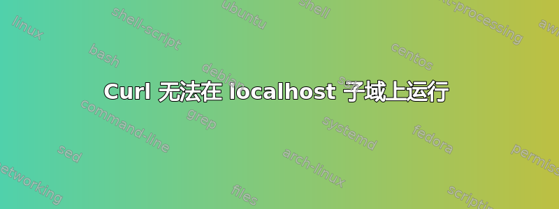 Curl 无法在 localhost 子域上运行