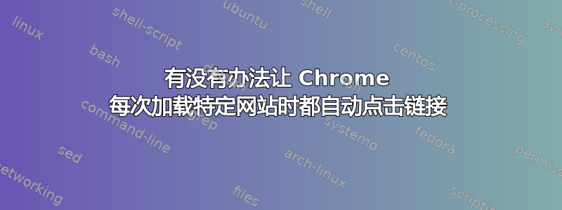 有没有办法让 Chrome 每次加载特定网站时都自动点击链接